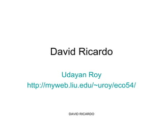 David Ricardo Udayan Roy http://myweb.liu.edu/~uroy/eco54/ DAVID RICARDO 