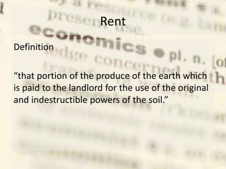 Rent
Definition
“that portion of the produce of the earth which
is paid to the landlord for the use of the original
and indestructible powers of the soil.”
 