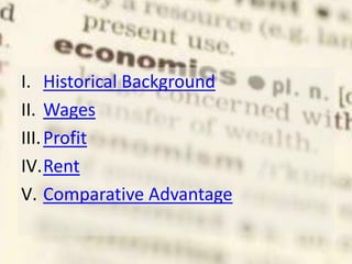 I. Historical Background
II. Wages
III.Profit
IV.Rent
V. Comparative Advantage
 