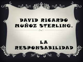 DAVID RICARDO
MUÑOZ STERLING.
LA
RESPONSABILIDAD

 