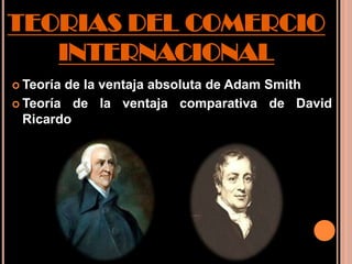TEORIAS DEL COMERCIO
   INTERNACIONAL
 Teoríade la ventaja absoluta de Adam Smith
 Teoría de la ventaja comparativa de David
  Ricardo
 