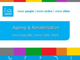 Ageing   & Rehabilitation   David Rigg BSc (Hons) GSR, CSCS 