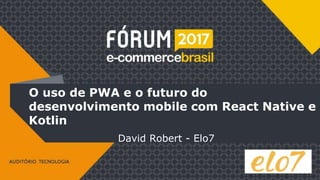 O uso de PWA e o futuro do
desenvolvimento mobile com React Native e
Kotlin
David Robert - Elo7
 