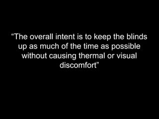 “The overall intent is to keep the blinds
up as much of the time as possible
without causing thermal or visual
discomfort”
 