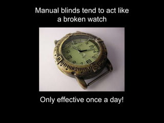 Manual blinds tend to act like
a broken watch
Only effective once a day!
 