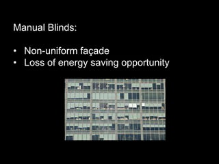 Manual Blinds:
• Non-uniform façade
• Loss of energy saving opportunity
 