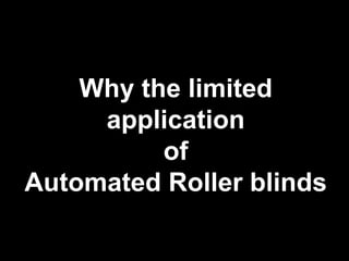 Why the limited
application
of
Automated Roller blinds
 