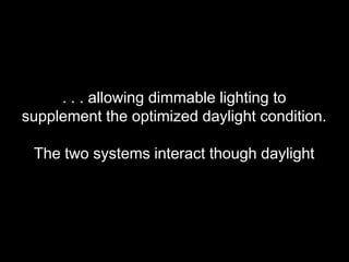 . . . allowing dimmable lighting to
supplement the optimized daylight condition.
The two systems interact though daylight
 