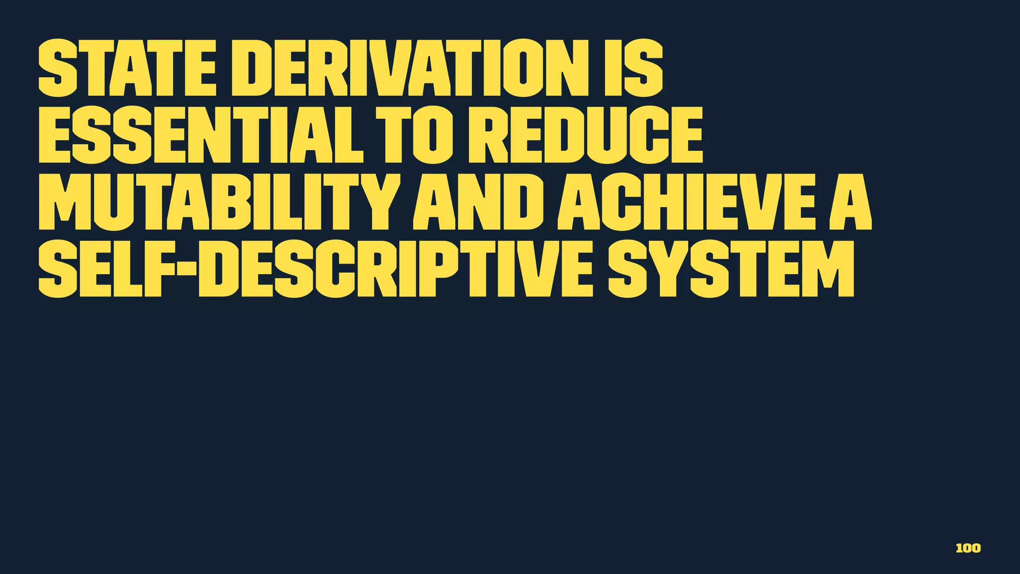 State derivation is
essentialto reduce
mutabilityandachievea
self-descriptive system
100
 