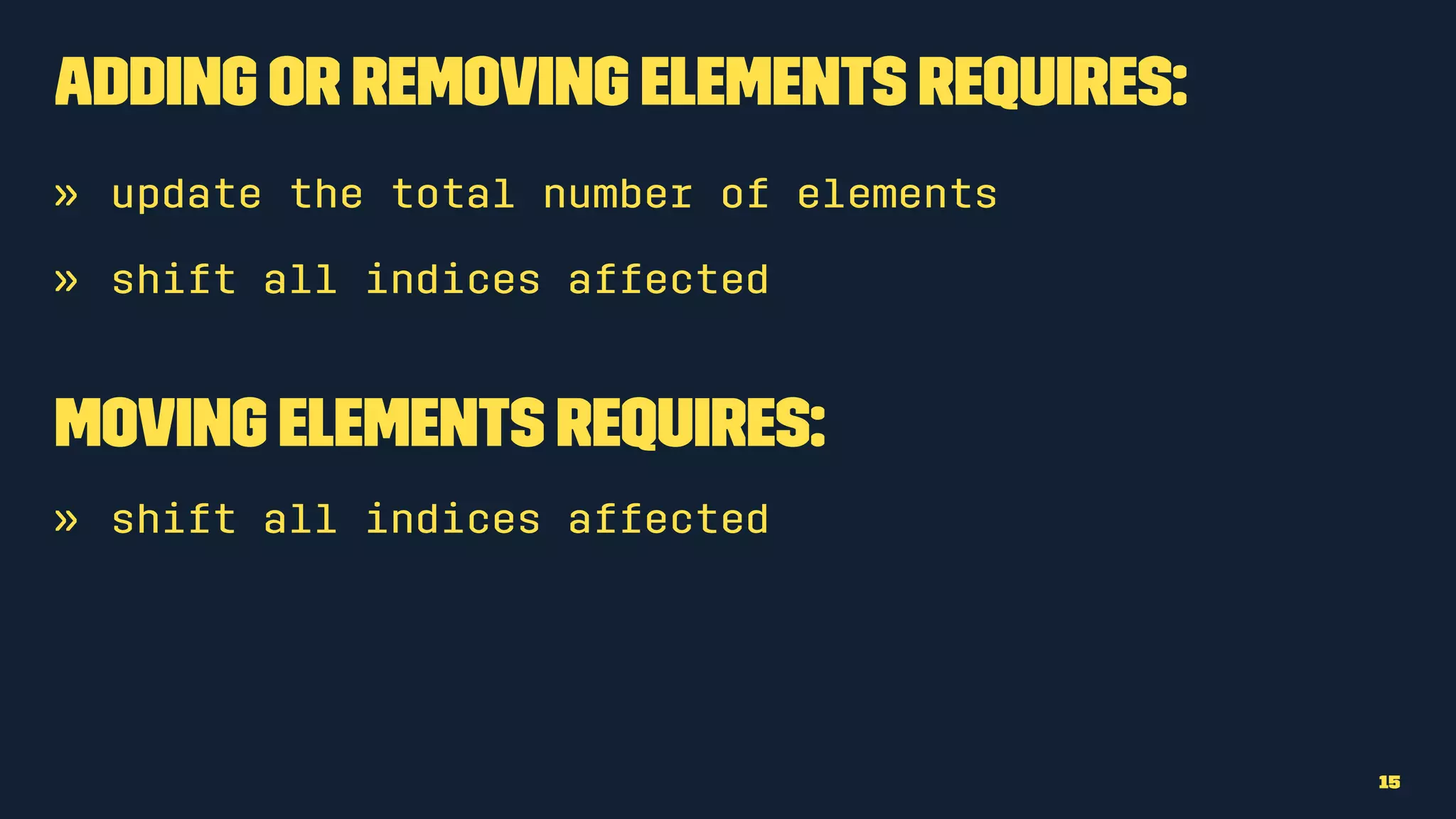 Adding or removing elements requires:
» update the total number of elements
» shift all indices affected
Moving elements requires:
» shift all indices affected
15
 