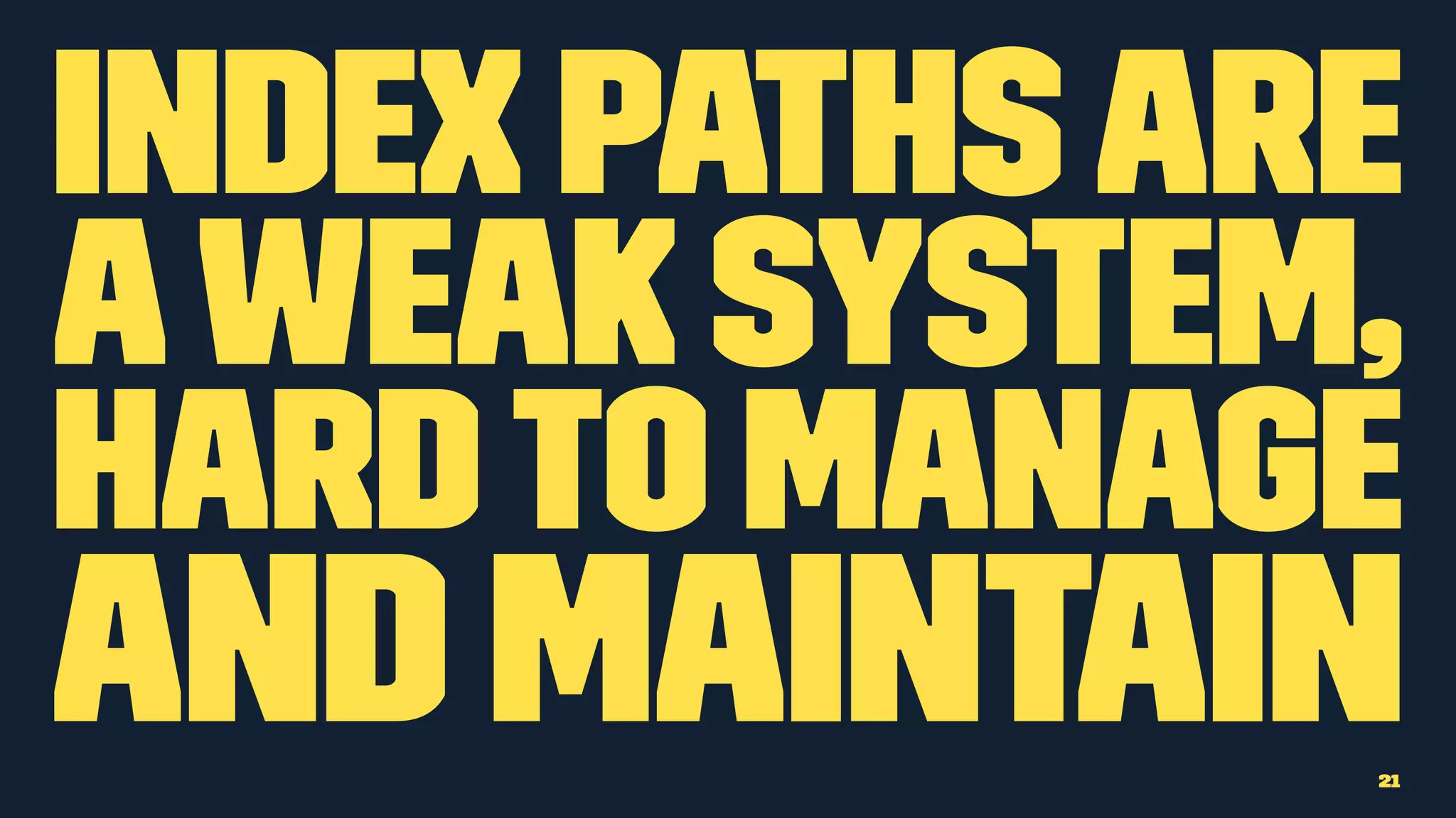 Index pathsare
aweak system,
hard to manage
and maintain21
 