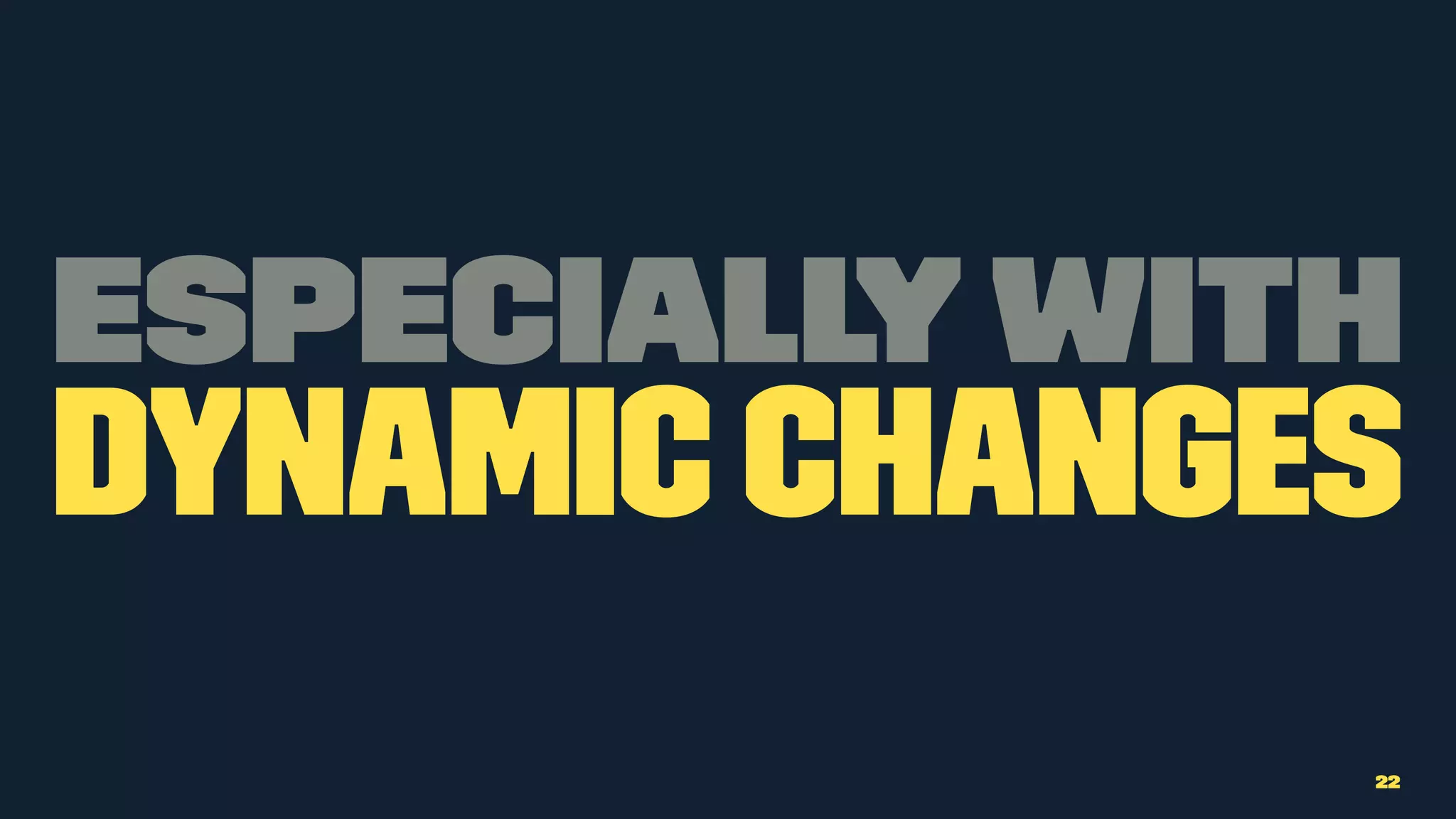 Especially with
dynamic changes
22
 