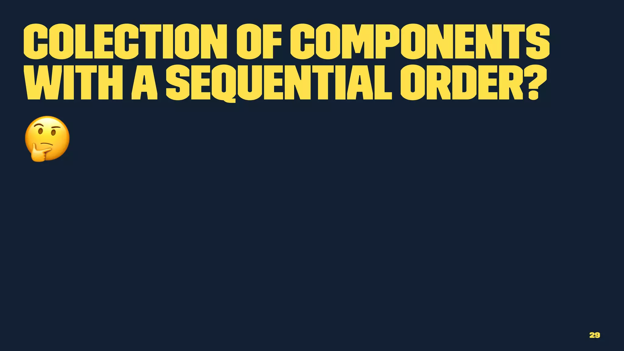 Colection ofcomponents
withasequentialorder?
!
29
 