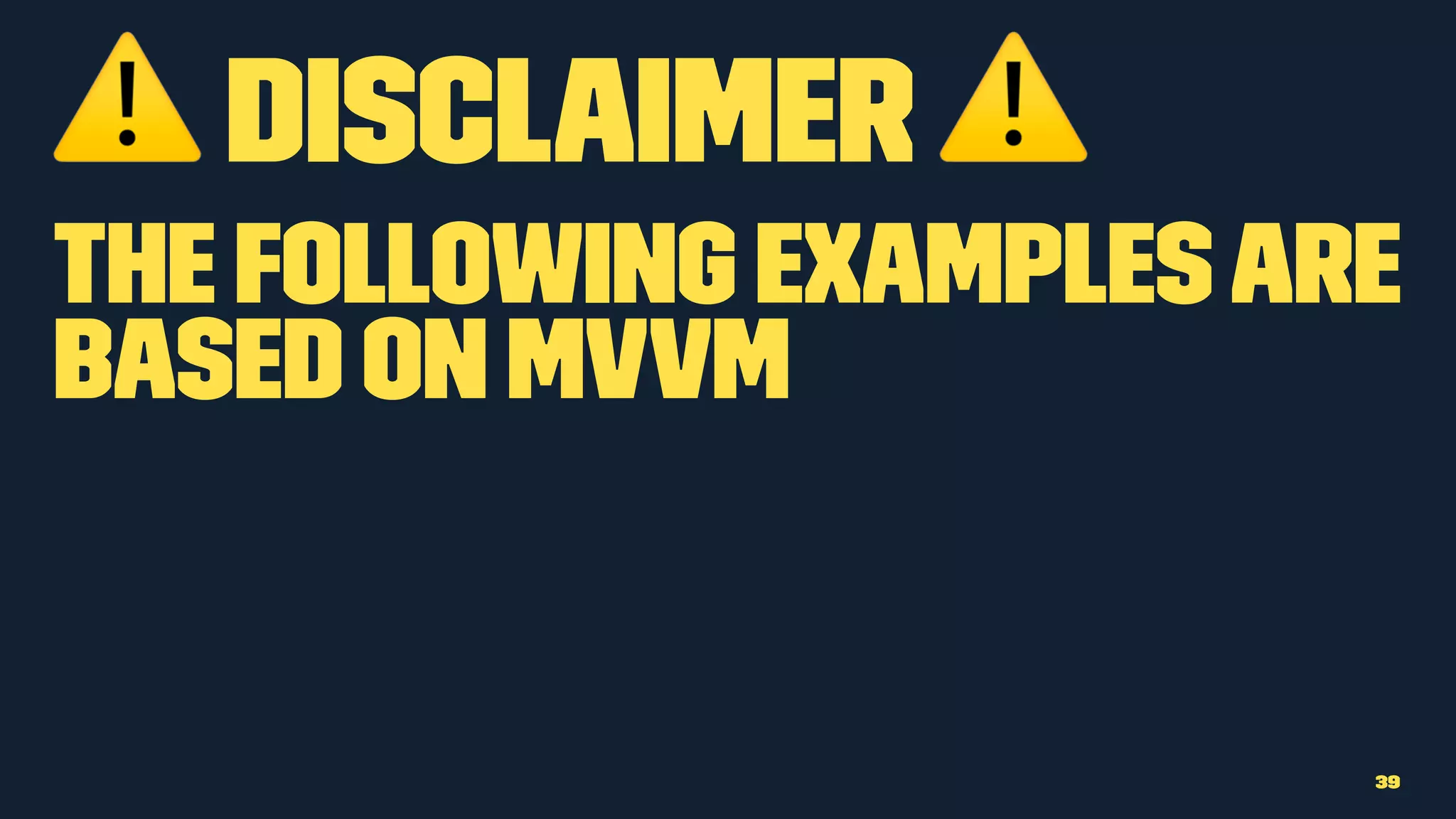 ⚠ Disclaimer ⚠
The following examplesare
based on MVVM
39
 