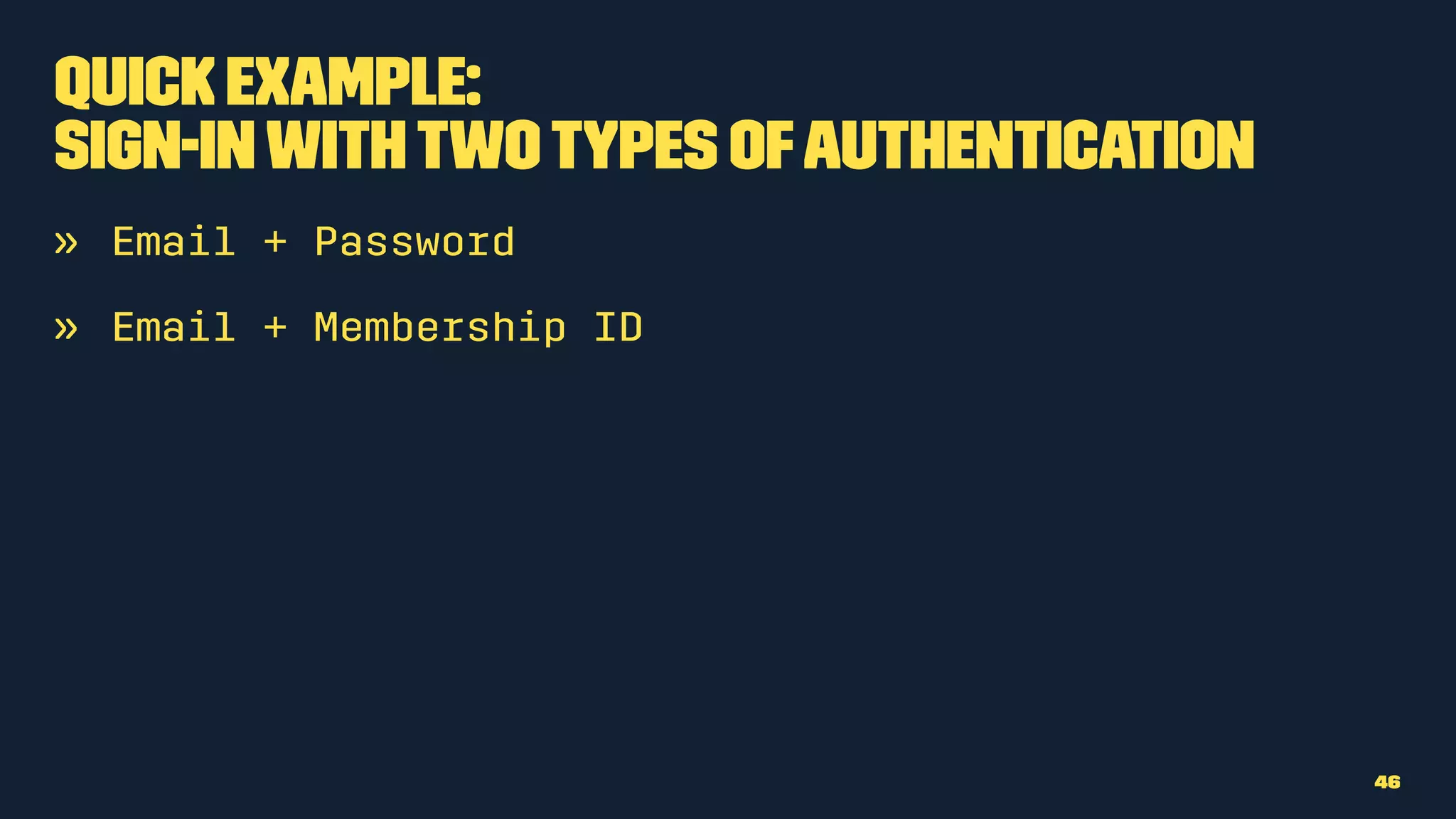 Quick Example:
Sign-Inwithtwotypes ofauthentication
» Email + Password
» Email + Membership ID
46
 