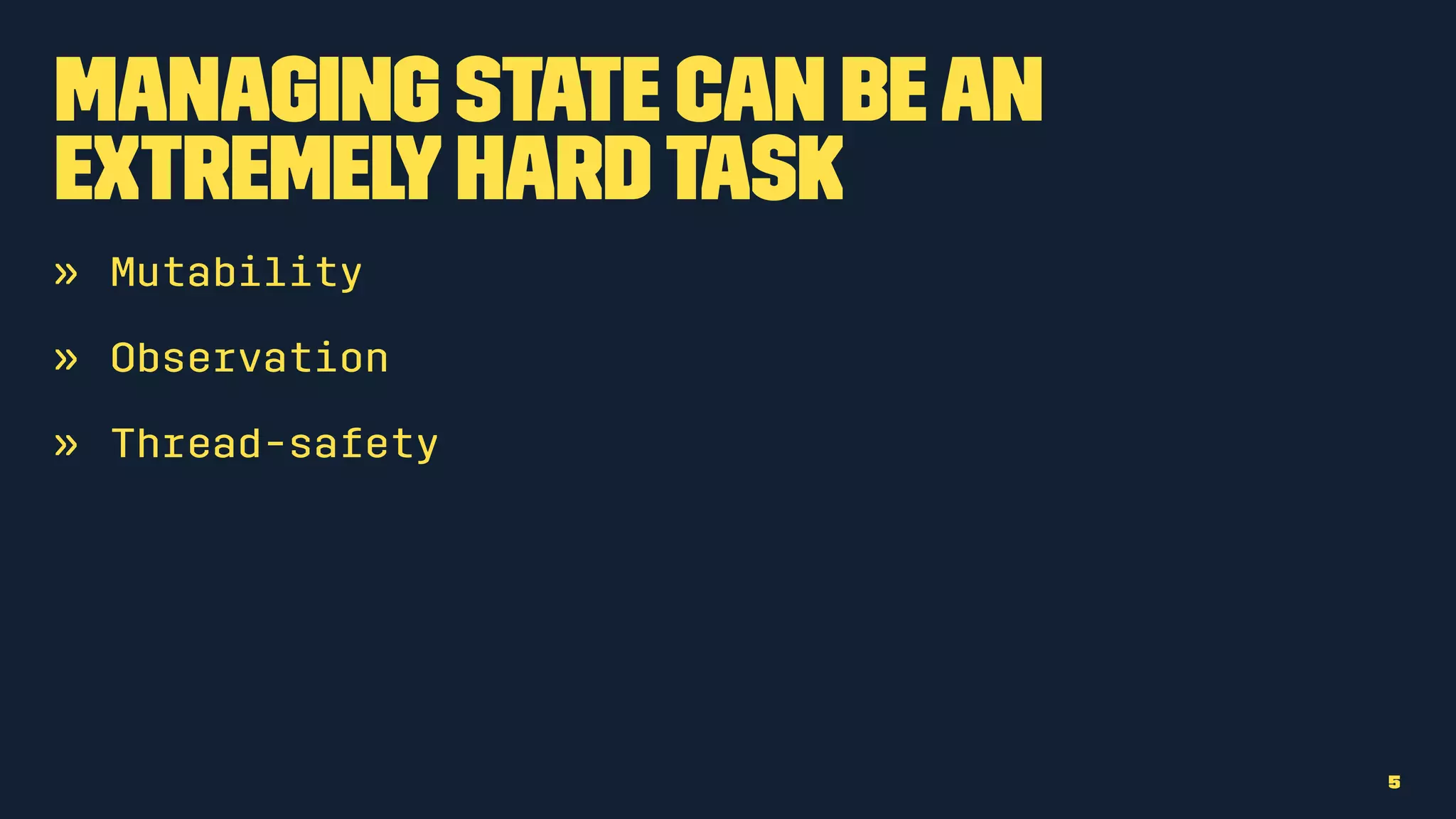 Managing state can bean
extremelyhardtask
» Mutability
» Observation
» Thread-safety
5
 