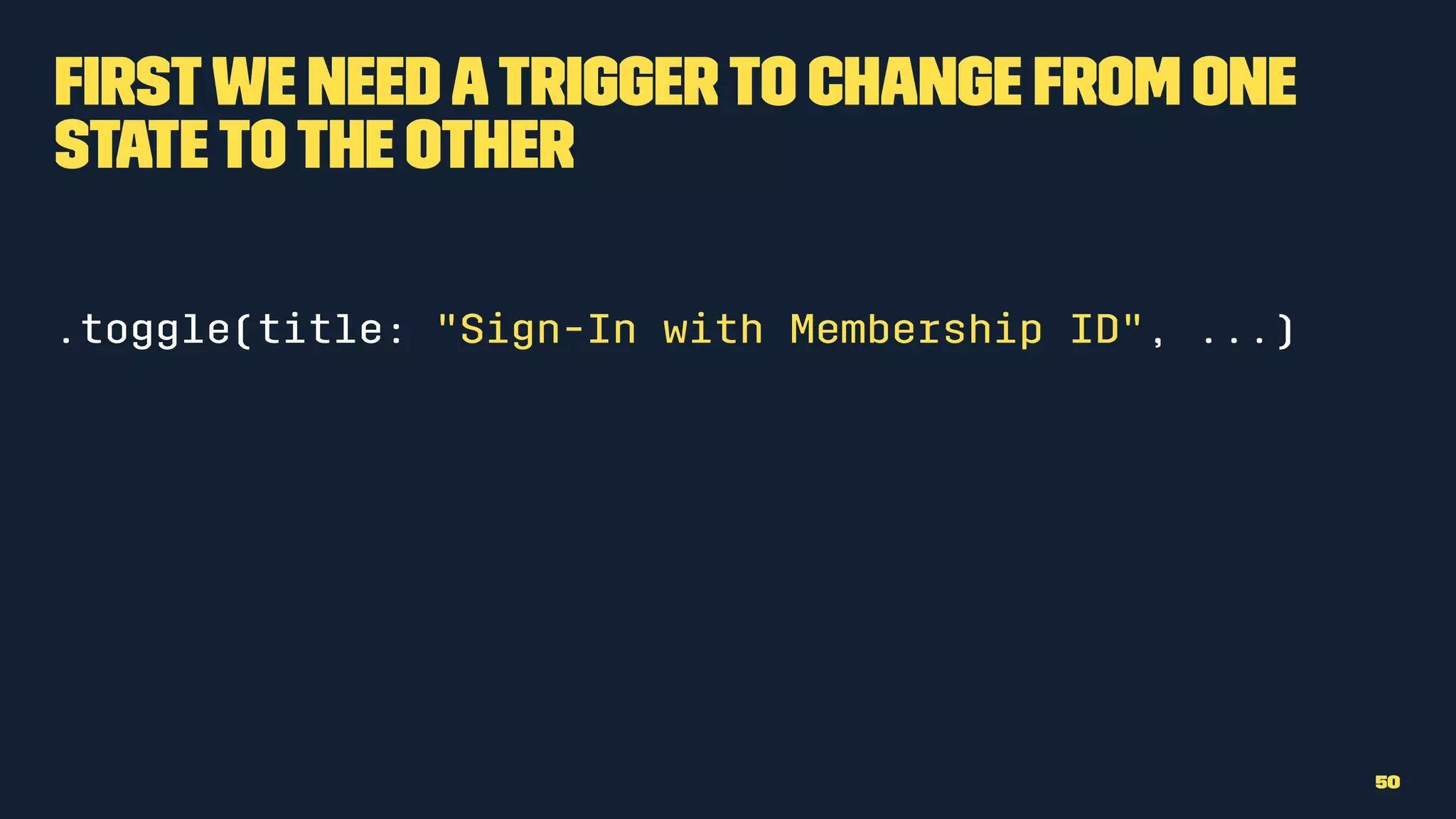 Firstwe needatriggerto change from one
statetothe other
.toggle(title: "Sign-In with Membership ID", ...)
50
 