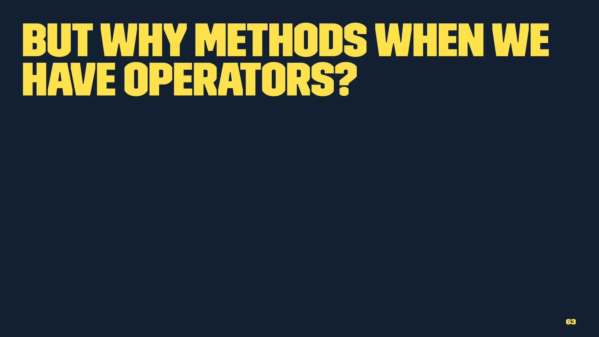 Butwhymethodswhenwe
have operators?
63
 