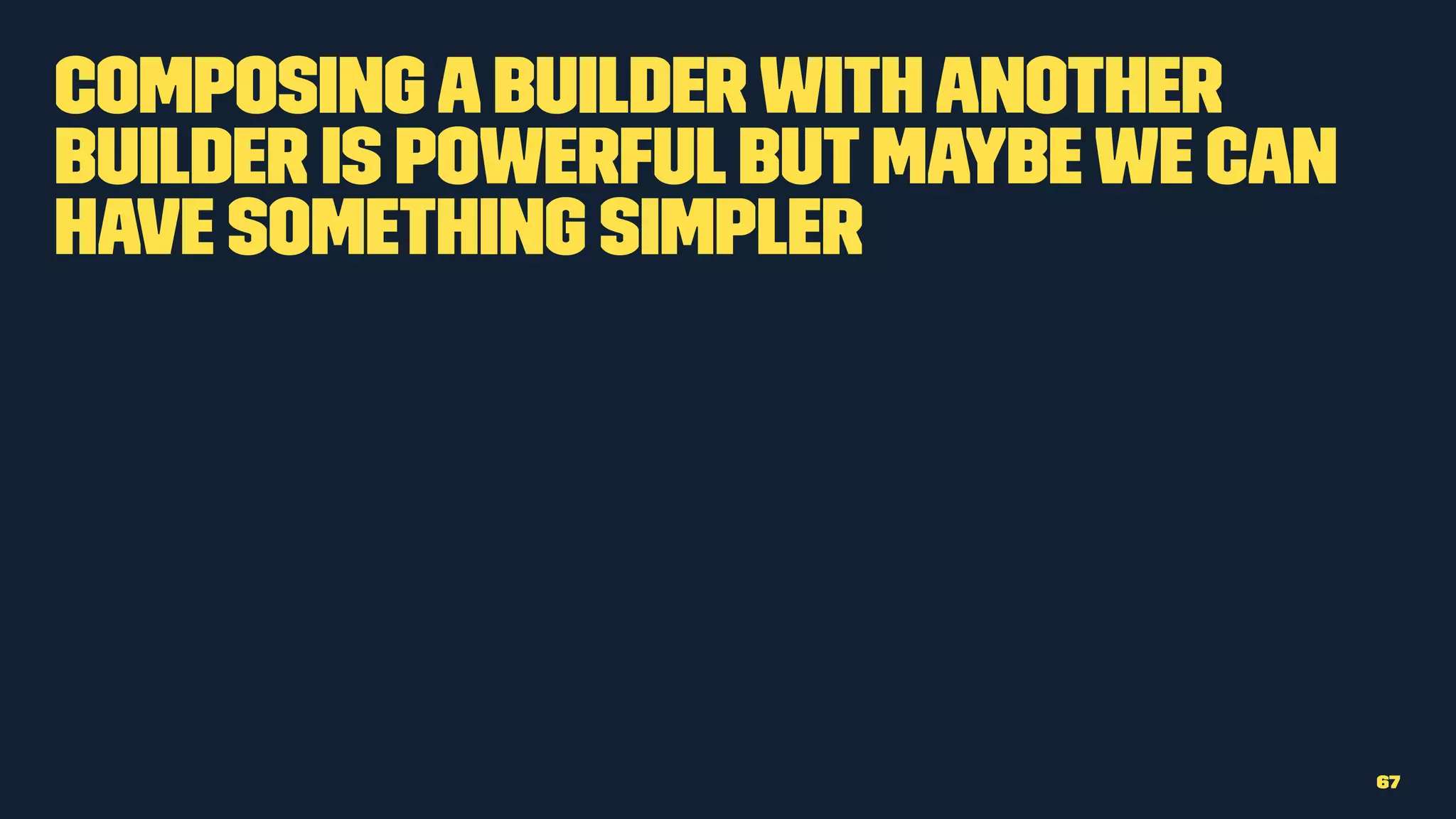 Composingabuilderwithanother
builder is powerfulbutmaybewe can
have something simpler
67
 