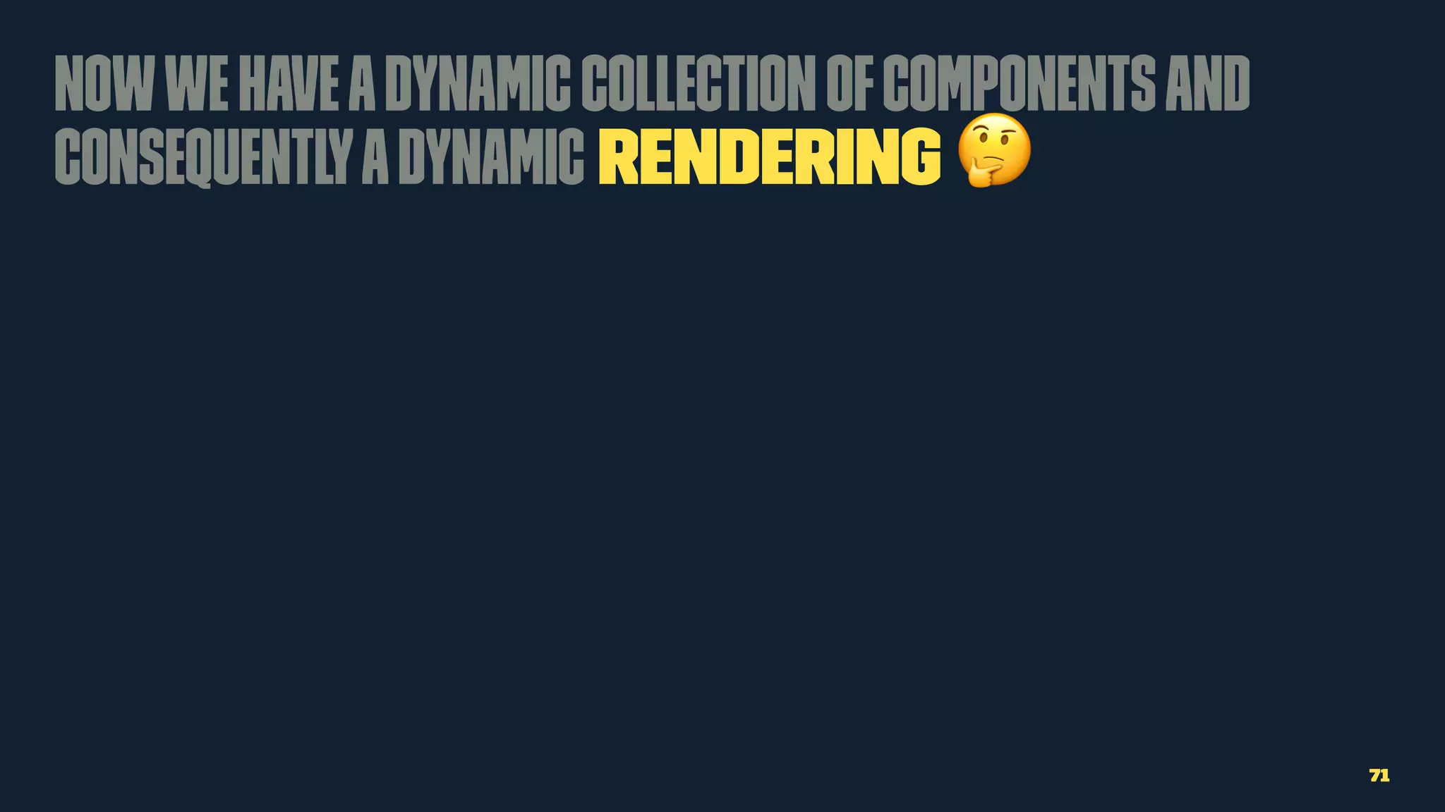 Nowwehaveadynamiccollectionofcomponentsand
consequentlyadynamic rendering !
71
 