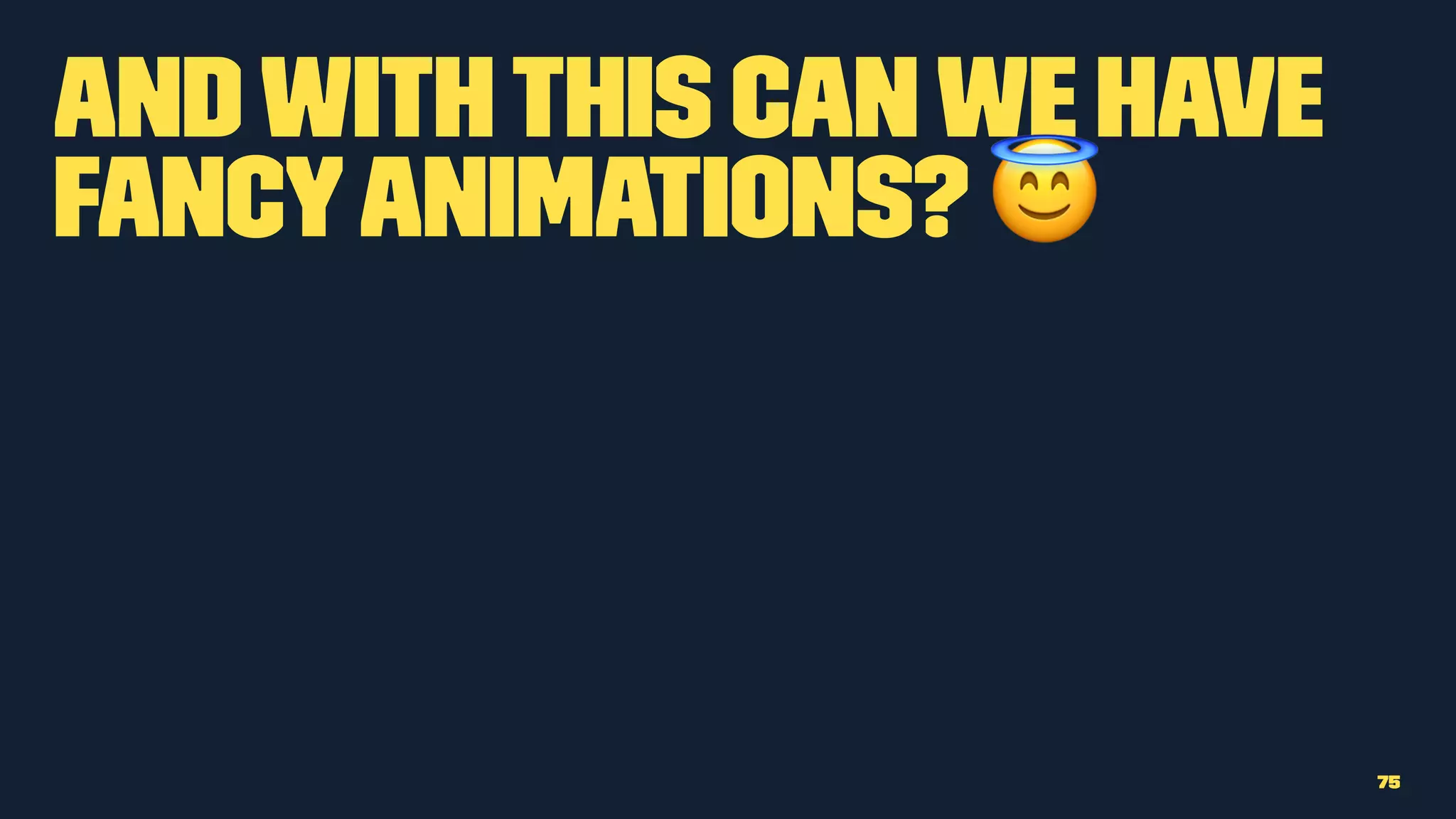 Andwiththis canwe have
fancyanimations? !
75
 