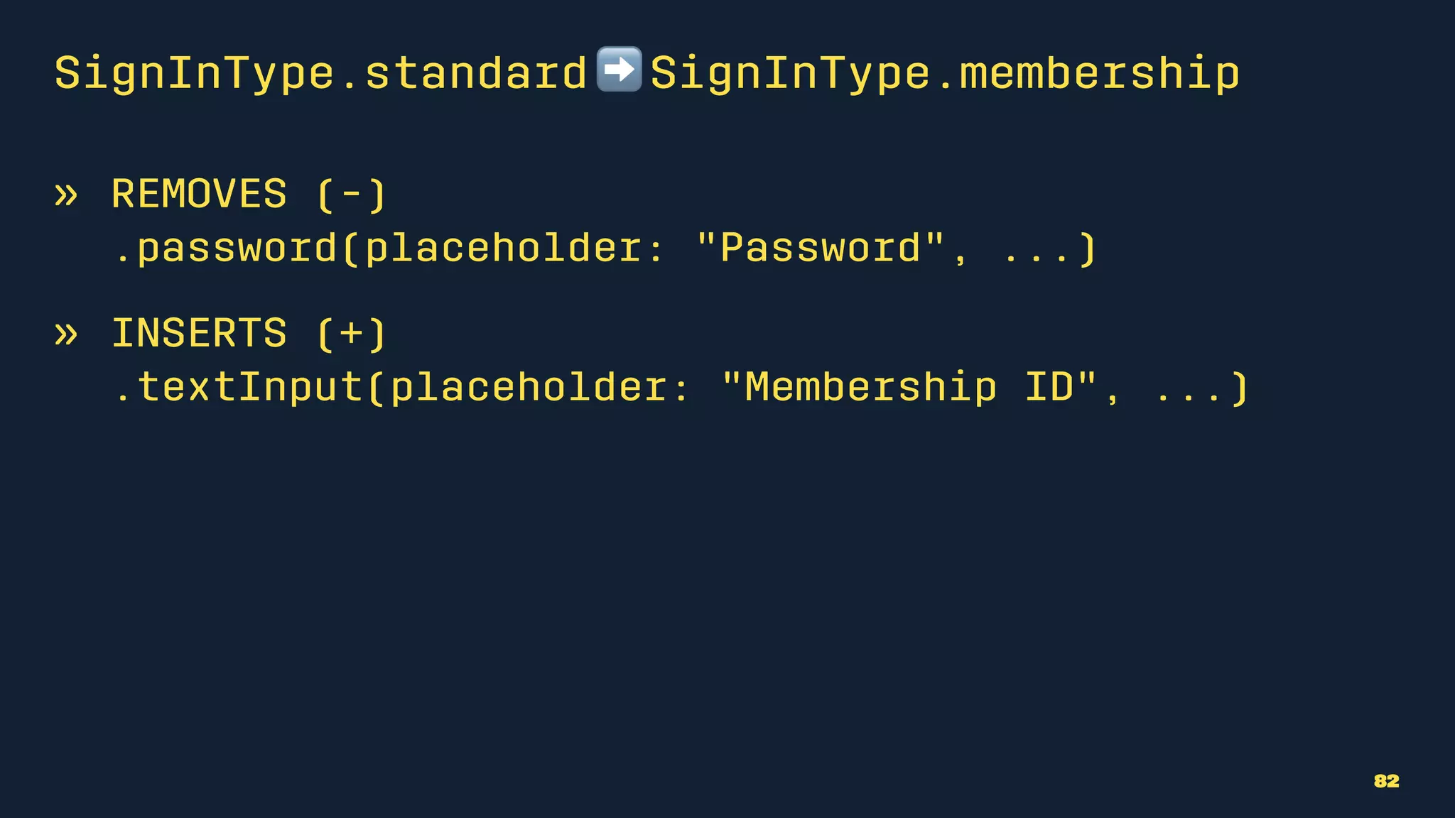 SignInType.standard ➡ SignInType.membership
» REMOVES (-)
.password(placeholder: "Password", ...)
» INSERTS (+)
.textInput(placeholder: "Membership ID", ...)
82
 