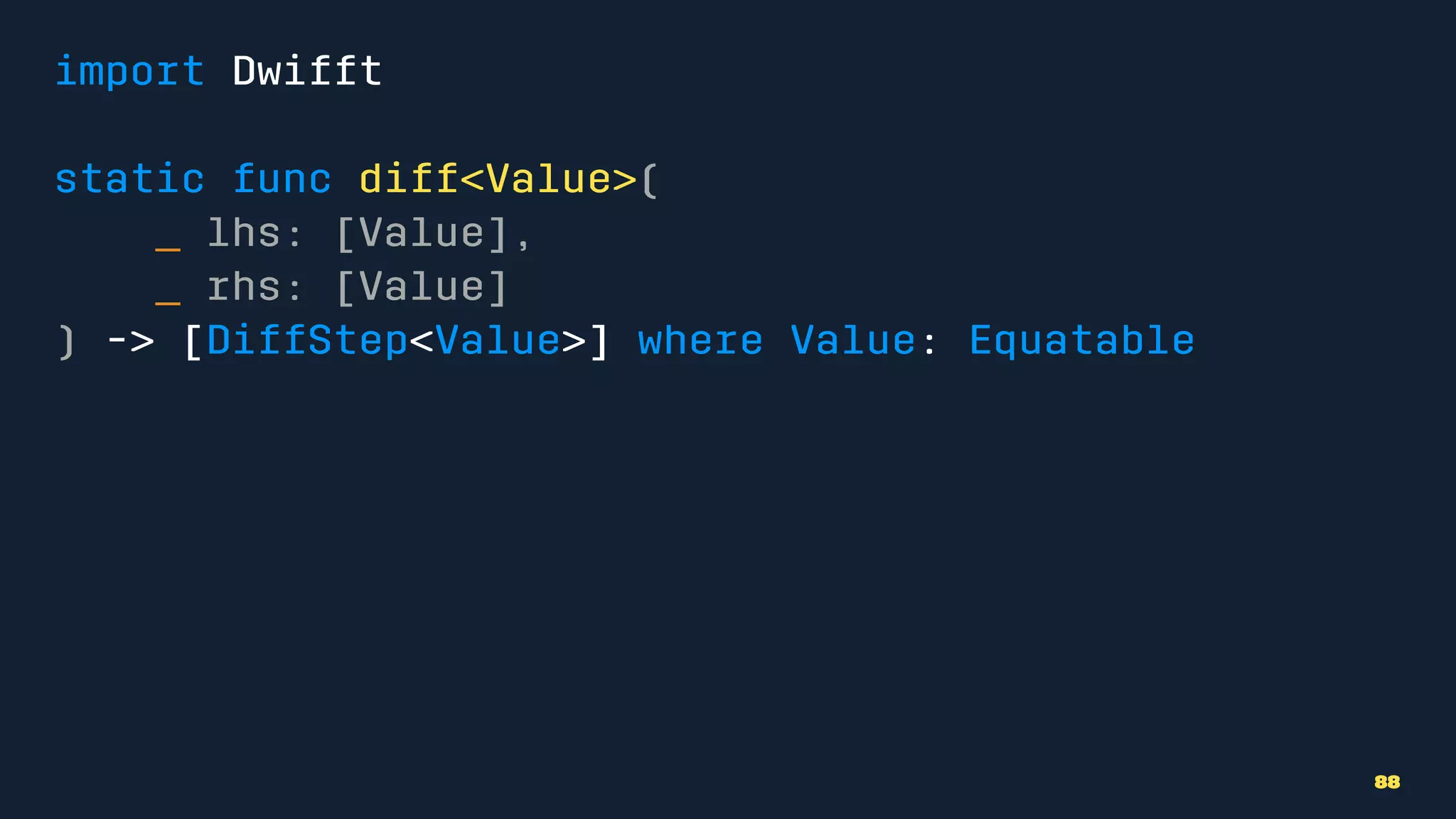 import Dwifft
static func diff<Value>(
_ lhs: [Value],
_ rhs: [Value]
) -> [DiffStep<Value>] where Value: Equatable
88
 