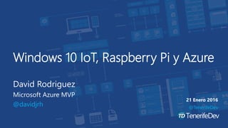 @tenerifedev
Windows 10 IoT, Raspberry Pi y Azure
David Rodriguez
Microsoft Azure MVP
@davidjrh
21 Enero 2016
@TenerifeDev
 