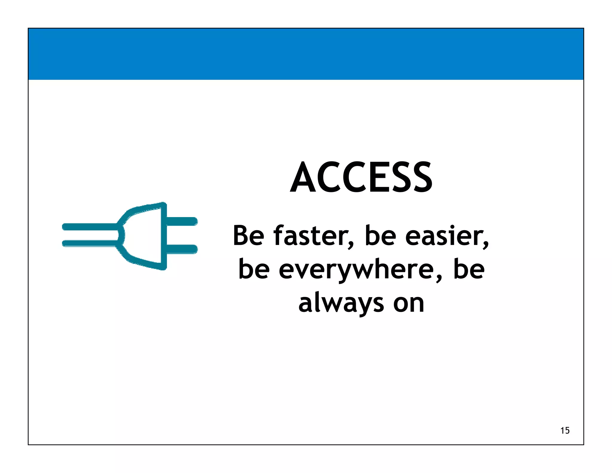 ACCESS
Be faster, be easier,
be everywhere be
    everywhere,
     always on



                        15
 