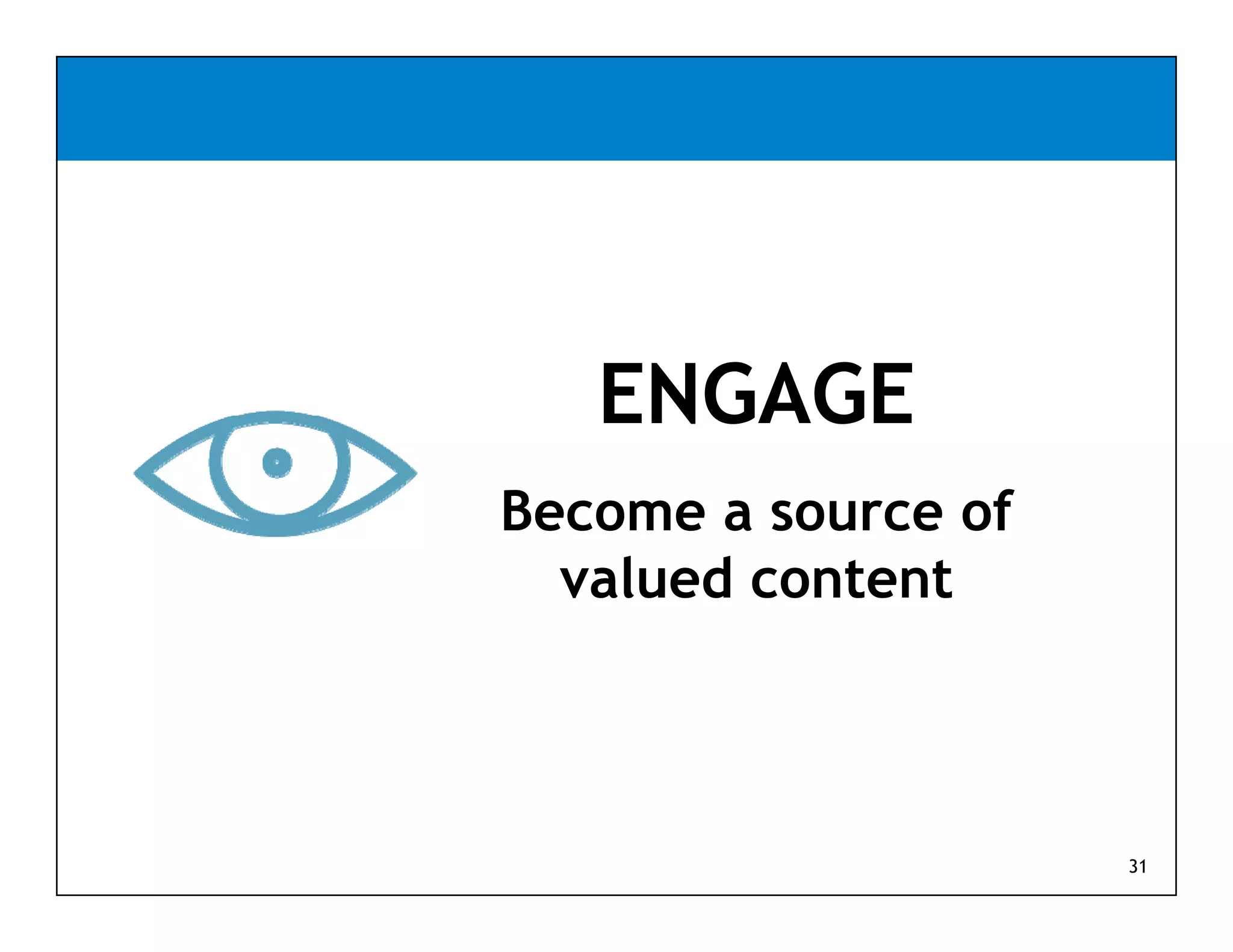ENGAGE
Become a source of
  valued content



                     31
 