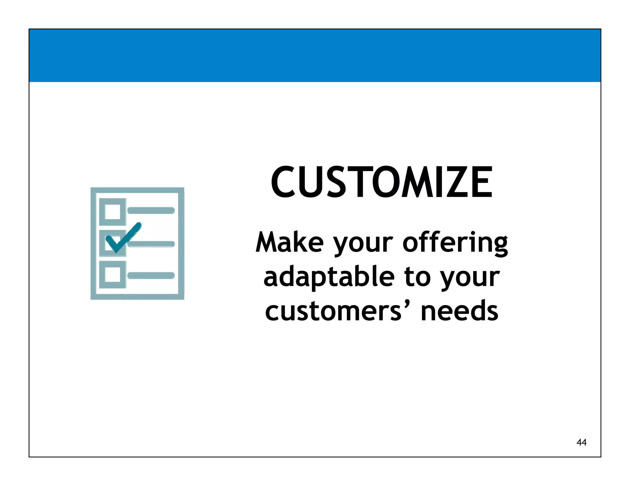 CUSTOMIZE
Make your offering
adaptable to your
customers’ needs



                     44
 