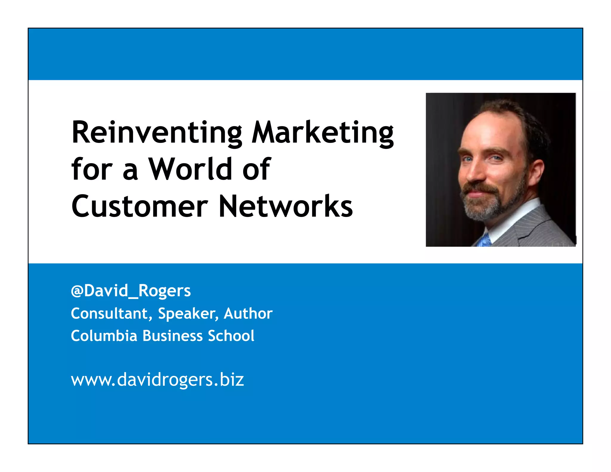 Reinventing Marketing
           g        g
for a World of
Customer Networks

@David_Rogers
Consultant, Speaker, Author
Columbia Business School

www.davidrogers.biz
 