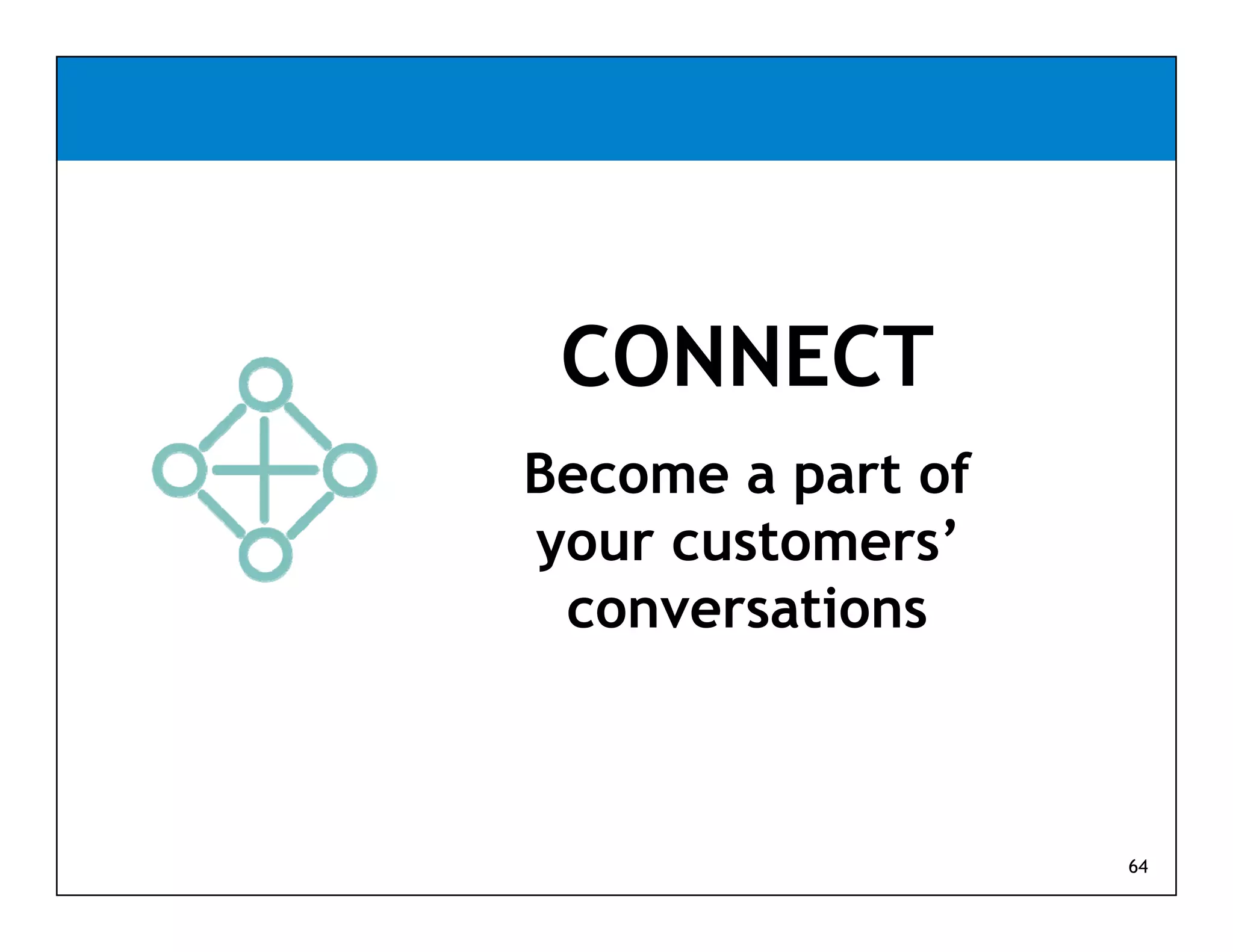 CONNECT
Become a part of
your customers’
 conversations



                   64
 