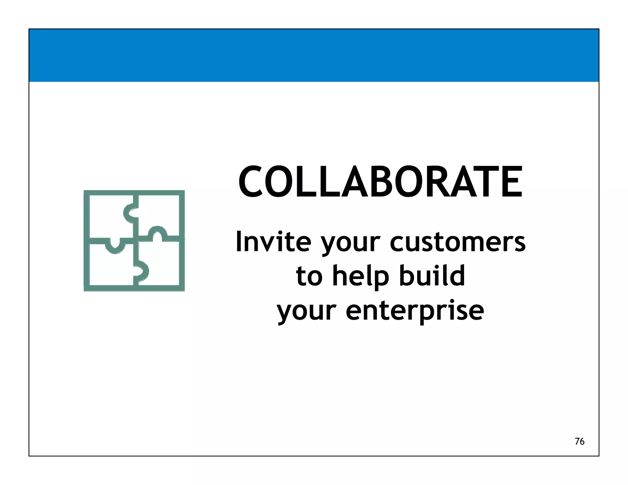 COLLABORATE
Invite your customers
     to help build
   your enterprise



                        76
 