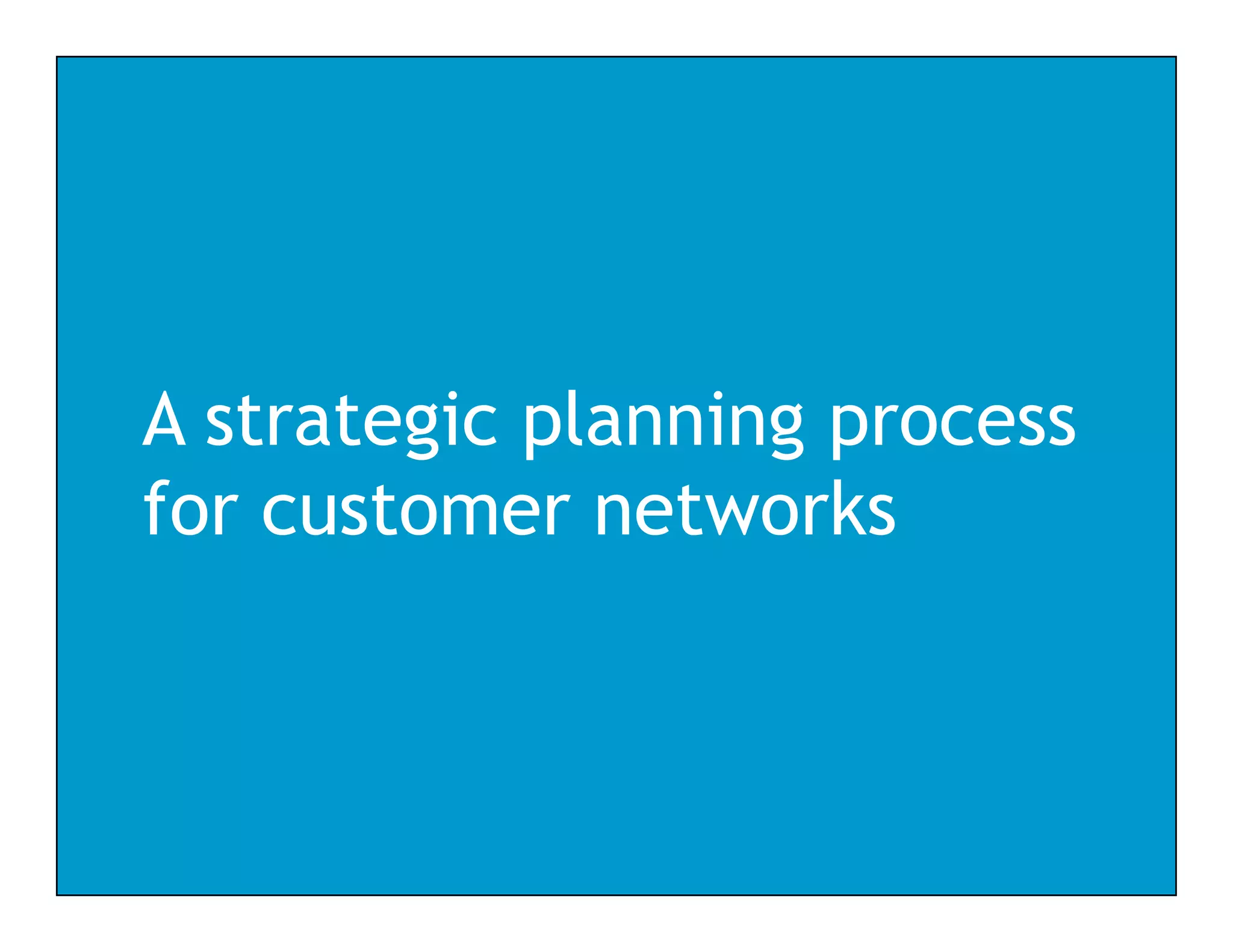 A strategic planning process
for customer networks
 