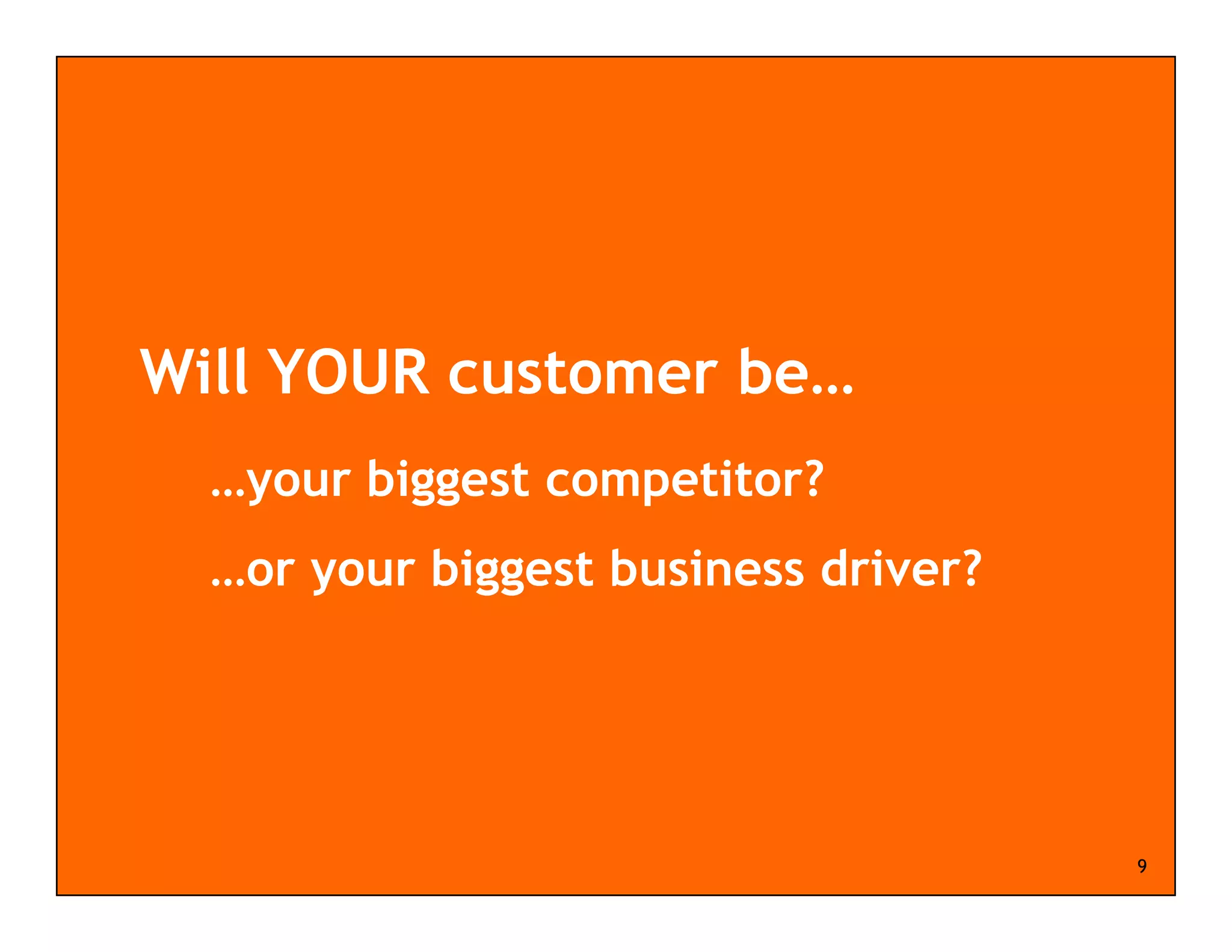 Will YOUR customer be…
  …your biggest competitor?
  …or your biggest business driver?




                                      9
 