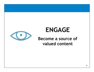 ENGAGE
Become a source of
  valued content



                     31
 