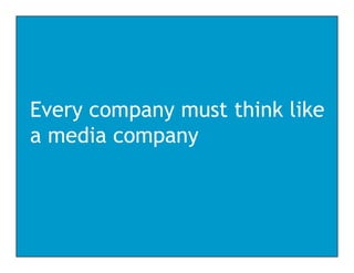 Every company must think like
    y    p y
a media company
 