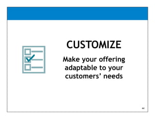 CUSTOMIZE
Make your offering
adaptable to your
customers’ needs



                     44
 
