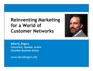 Reinventing Marketing
           g        g
for a World of
Customer Networks

@David_Rogers
Consultant, Speaker, Author
Columbia Business School

www.davidrogers.biz
 