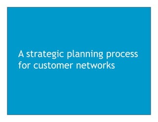 A strategic planning process
for customer networks
 