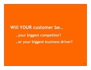 Will YOUR customer be…
  …your biggest competitor?
  …or your biggest business driver?




                                      9
 