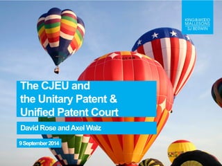 The CJEU and 
the Unitary Patent & 
Unified Patent Court 
DavidRose andAxelWalz 
9September 2014 
 