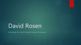 David Rosen
Presentado Por: Raúl Fernando Vargas Simbaqueva
 