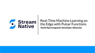 Real-Time Machine Learning on
the Edge with Pulsar Functions
David Kjerrumgaard| Developer Advocate
 