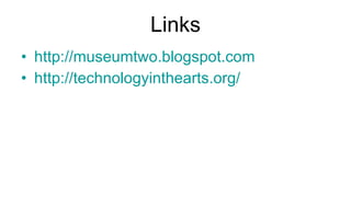 Links http://museumtwo.blogspot.com http://technologyinthearts.org/ 