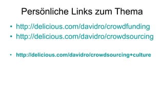 Persönliche Links zum Thema http://delicious.com/davidro/crowdfunding http://delicious.com/davidro/crowdsourcing http://delicious.com/davidro/crowdsourcing+culture 