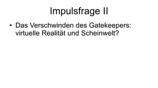 Impulsfrage II Das Verschwinden des Gatekeepers: virtuelle Realität und Scheinwelt? 