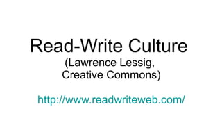 Read-Write Culture  (Lawrence Lessig,  Creative Commons) http://www.readwriteweb.com/ 