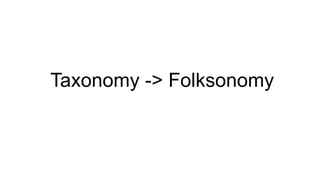Taxonomy -> Folksonomy 
